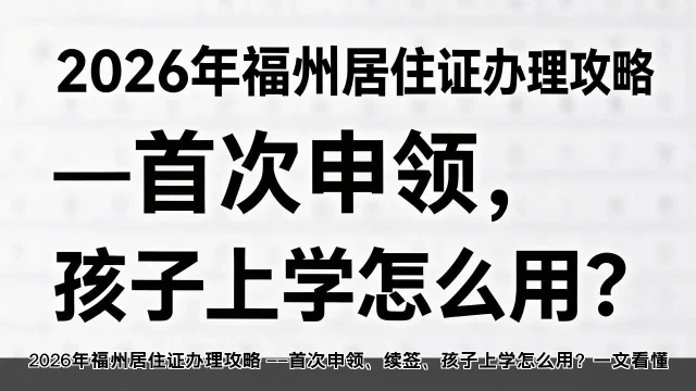 2026年福州居住证办理攻略 ——首次申领、续签、孩子上学怎么用？一文看懂