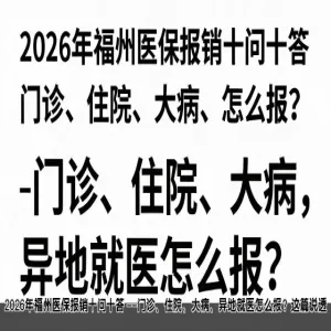 2026年福州医保报销十问十答 ——门诊、住院、大病、异地就医怎么报？这篇说透