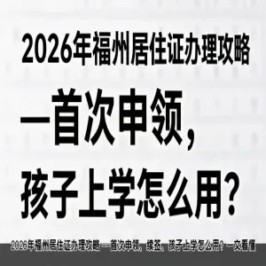 2026年福州居住证办理攻略 ——首次申领、续签、孩子上学怎么用？一文看懂
